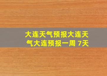 大连天气预报大连天气大连预报一周 7天